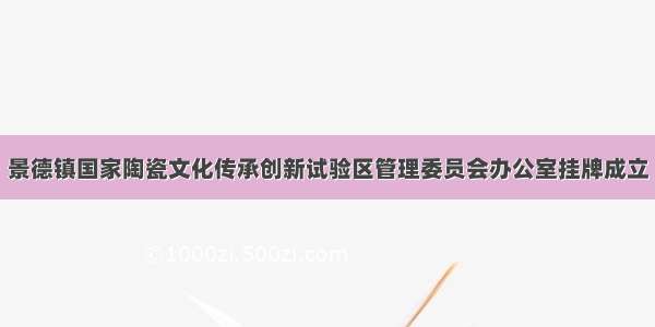 景德镇国家陶瓷文化传承创新试验区管理委员会办公室挂牌成立