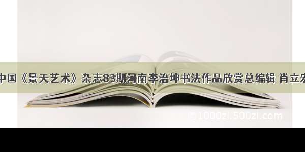 中国《景天艺术》杂志83期河南李治坤书法作品欣赏总编辑 肖立宏