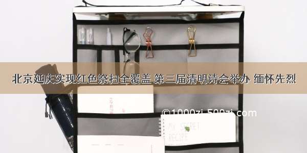 北京延庆实现红色祭扫全覆盖 第三届清明诗会举办 缅怀先烈