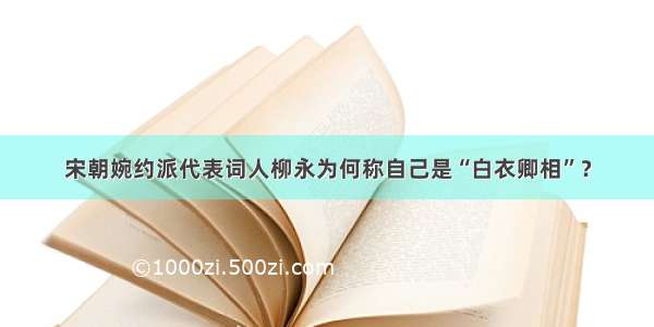 宋朝婉约派代表词人柳永为何称自己是“白衣卿相”？