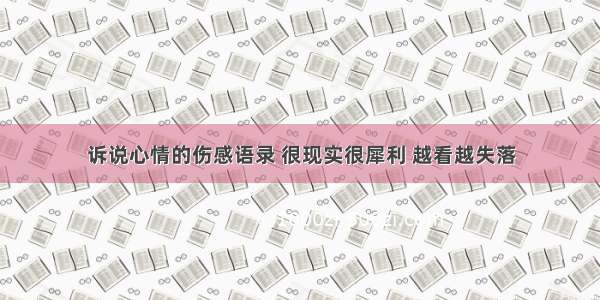 诉说心情的伤感语录 很现实很犀利 越看越失落