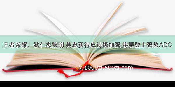 王者荣耀：狄仁杰被削 黄忠获得史诗级加强 将要登上强势ADC