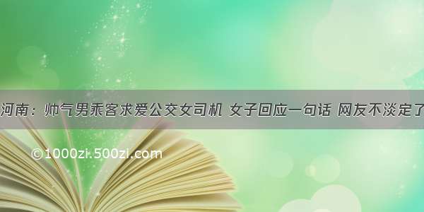 河南：帅气男乘客求爱公交女司机 女子回应一句话 网友不淡定了