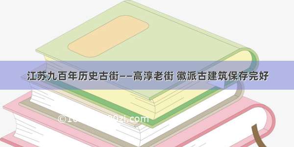 江苏九百年历史古街——高淳老街 徽派古建筑保存完好