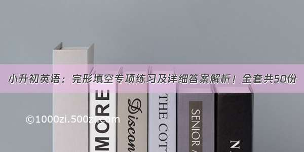 小升初英语：完形填空专项练习及详细答案解析！全套共50份