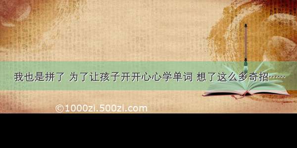 我也是拼了 为了让孩子开开心心学单词 想了这么多奇招……