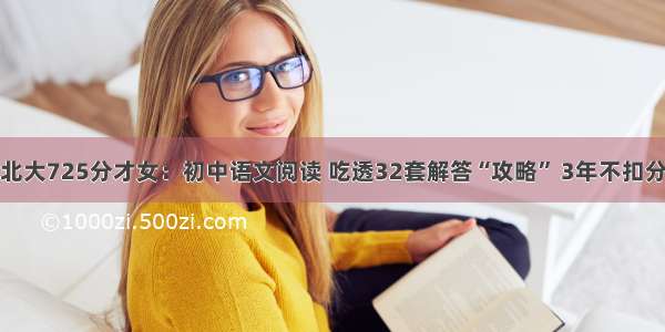 北大725分才女：初中语文阅读 吃透32套解答“攻略” 3年不扣分