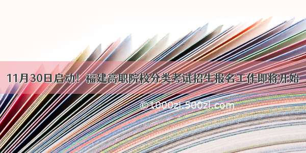 11月30日启动！福建高职院校分类考试招生报名工作即将开始