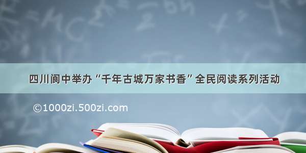 四川阆中举办“千年古城万家书香”全民阅读系列活动