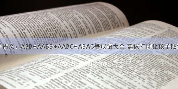 小学语文：ABB+AABB+AABC+ABAC等成语大全 建议打印让孩子贴墙背