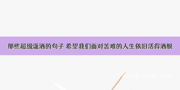 那些超级潇洒的句子 希望我们面对苦难的人生依旧活得洒脱