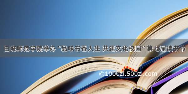 白城师范学院举办“品味书香人生 共建文化校园”第七届读书节