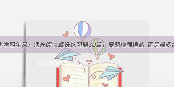 小学四年级：课外阅读精选练习题30篇！要想增强语感 还是得多练