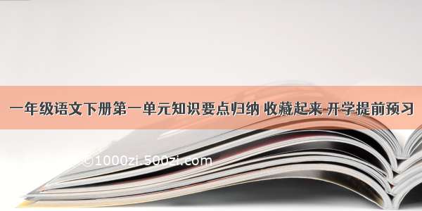 一年级语文下册第一单元知识要点归纳 收藏起来 开学提前预习