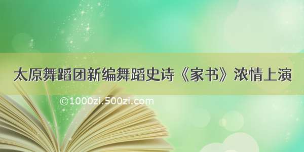 太原舞蹈团新编舞蹈史诗《家书》浓情上演