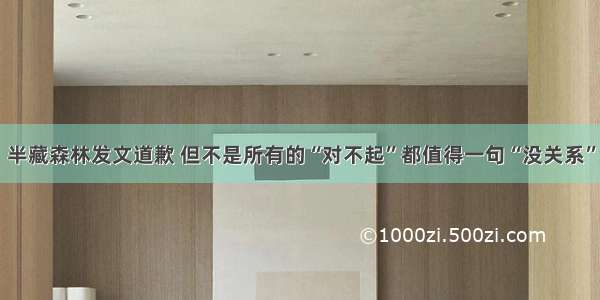 半藏森林发文道歉 但不是所有的“对不起”都值得一句“没关系”