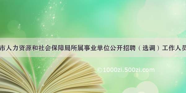 益阳市人力资源和社会保障局所属事业单位公开招聘（选调）工作人员公告