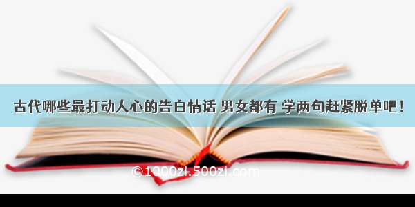 古代哪些最打动人心的告白情话 男女都有 学两句赶紧脱单吧！