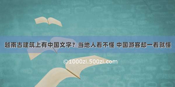 越南古建筑上有中国文字？当地人看不懂 中国游客却一看就懂