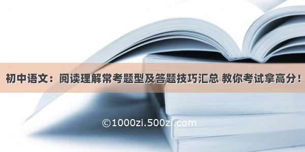 初中语文：阅读理解常考题型及答题技巧汇总 教你考试拿高分！