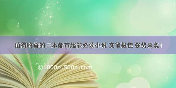 值得收藏的三本都市超能必读小说 文笔极佳 强势来袭！