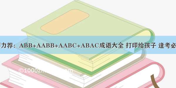 董卿力荐：ABB+AABB+AABC+ABAC成语大全 打印给孩子 逢考必满分