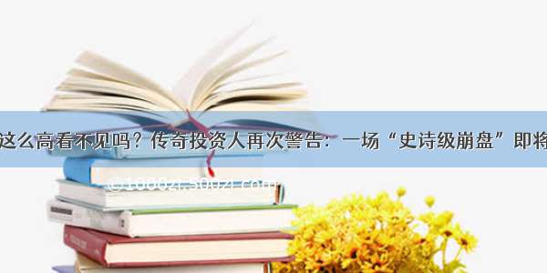 通胀这么高看不见吗？传奇投资人再次警告：一场“史诗级崩盘”即将到来