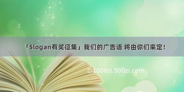 「Slogan有奖征集」我们的广告语 将由你们来定！