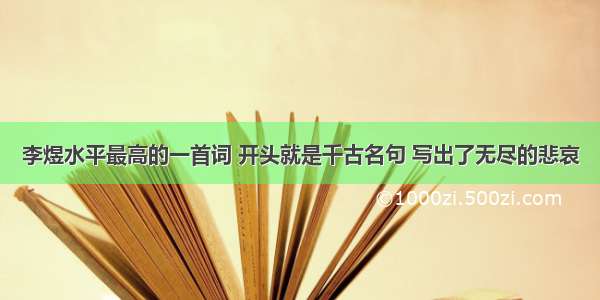 李煜水平最高的一首词 开头就是千古名句 写出了无尽的悲哀