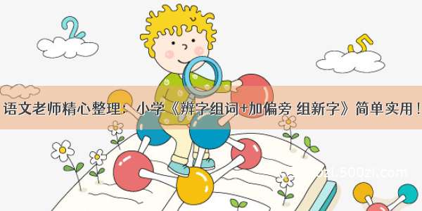 语文老师精心整理：小学《辨字组词+加偏旁 组新字》简单实用！