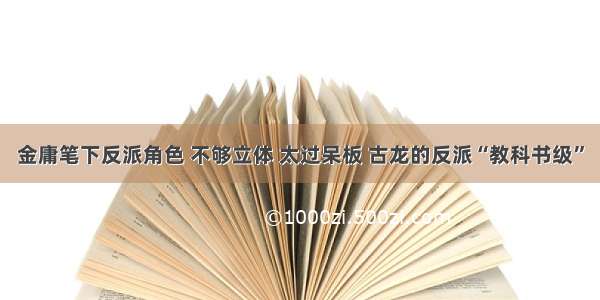 金庸笔下反派角色 不够立体 太过呆板 古龙的反派“教科书级”