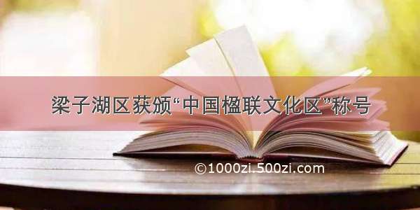 梁子湖区获颁“中国楹联文化区”称号