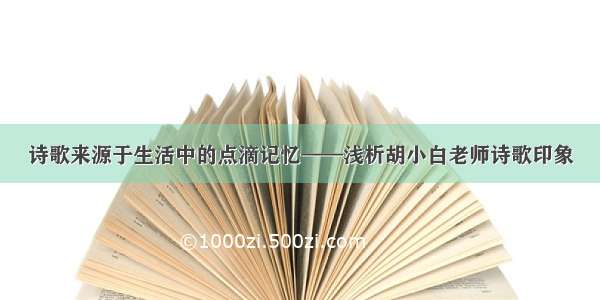 诗歌来源于生活中的点滴记忆——浅析胡小白老师诗歌印象