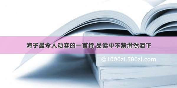 海子最令人动容的一首诗 品读中不禁潸然泪下