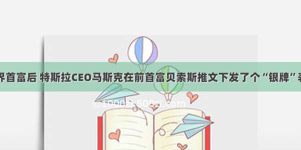 重登世界首富后 特斯拉CEO马斯克在前首富贝索斯推文下发了个“银牌”表情符号