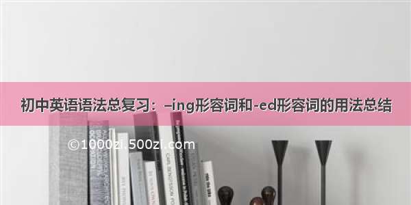 初中英语语法总复习：–ing形容词和-ed形容词的用法总结