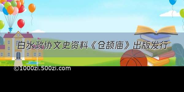 白水政协文史资料《仓颉庙》出版发行