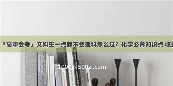 「高中会考」文科生一点都不会理科怎么过？化学必背知识点 收藏