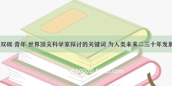 疫情 双碳 青年 世界顶尖科学家探讨的关键词 为人类未来二三十年发展策源