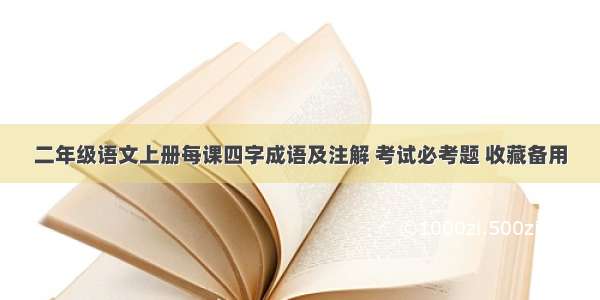 二年级语文上册每课四字成语及注解 考试必考题 收藏备用