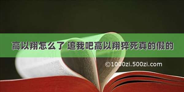 高以翔怎么了 追我吧高以翔猝死真的假的