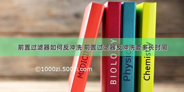 前置过滤器如何反冲洗 前置过滤器反冲洗要多长时间