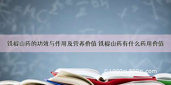 铁棍山药的功效与作用及营养价值 铁棍山药有什么药用价值