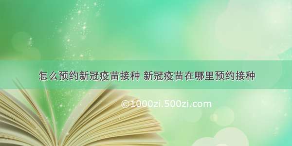 怎么预约新冠疫苗接种 新冠疫苗在哪里预约接种