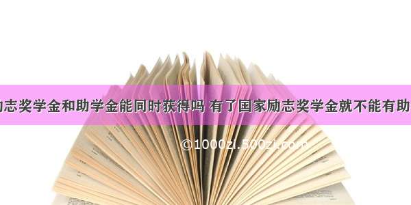 国家励志奖学金和助学金能同时获得吗 有了国家励志奖学金就不能有助学金吗