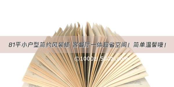 81平小户型简约风装修 客餐厅一体超省空间！简单温馨哦！