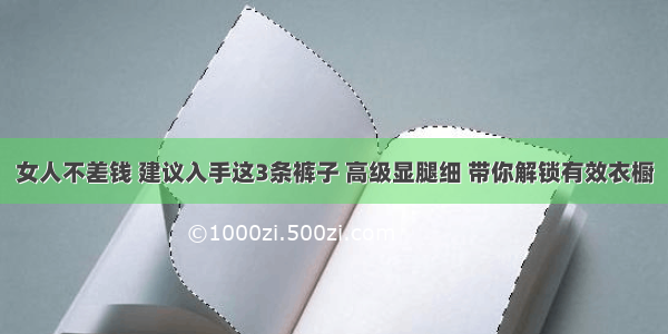 女人不差钱 建议入手这3条裤子 高级显腿细 带你解锁有效衣橱