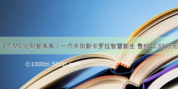 IT'S TiME 此刻智未来丨一汽丰田新卡罗拉智慧新生 售价11.68万元起