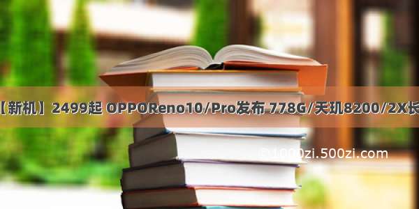 【新机】2499起 OPPOReno10/Pro发布 778G/天玑8200/2X长焦