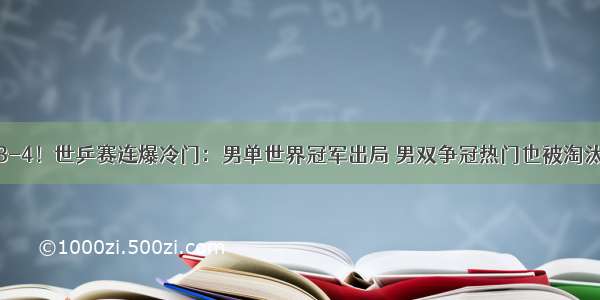 3-4！世乒赛连爆冷门：男单世界冠军出局 男双争冠热门也被淘汰